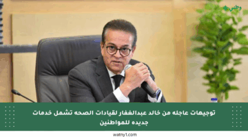 توجيهات عاجلة من خالد عبدالغفار لقيادات الصحة تشمل خدمات جديدة للمواطنين
